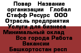 Повар › Название организации ­ Глобал Стафф Ресурс, ООО › Отрасль предприятия ­ Услуги для бизнеса › Минимальный оклад ­ 42 000 - Все города Работа » Вакансии   . Башкортостан респ.,Баймакский р-н